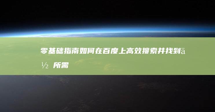 零基础指南：如何在百度上高效搜索并找到你所需信息